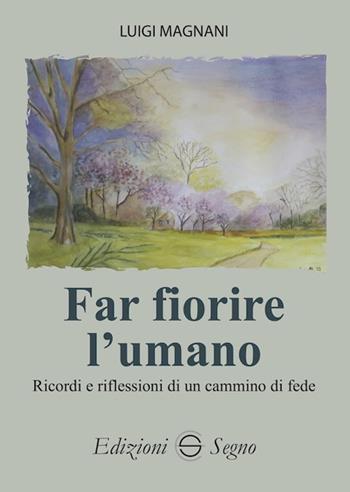 Far fiorire l'umano. Ricordi e riflessioni di un cammino di fede - Luigi Magnani - Libro Edizioni Segno 2021 | Libraccio.it