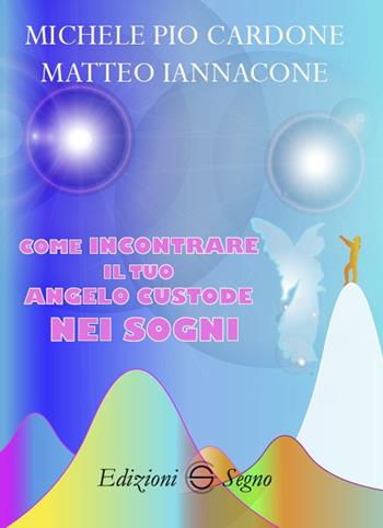 Come incontrare il tuo angelo custode nei sogni - Michele Pio Cardone, Matteo Iannacone - Libro Edizioni Segno 2021 | Libraccio.it
