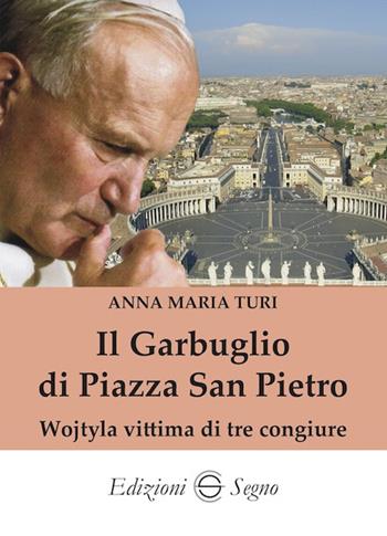 Il garbuglio di Piazza San Pietro. Wojtyla vittima di tre congiure - Anna Maria Turi - Libro Edizioni Segno 2021 | Libraccio.it