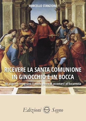Ricevere la Santa Comunione in ginocchio e in bocca - Marcello Stanzione - Libro Edizioni Segno 2021 | Libraccio.it
