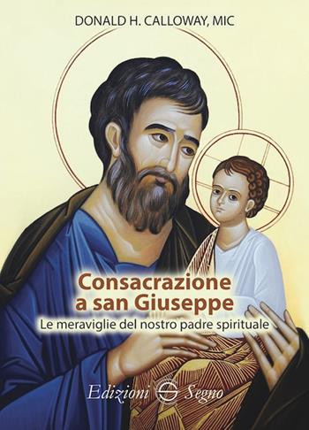 Consacrazione a san Giuseppe Le meraviglie del nostro padre spirituale - Donald H. Calloway - Libro Edizioni Segno 2021 | Libraccio.it
