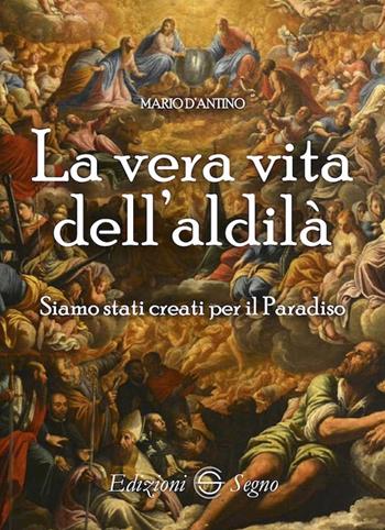 La vera vita dell'aldilà. Siamo stati creati per il paradiso - Mario D'Antino - Libro Edizioni Segno 2021 | Libraccio.it