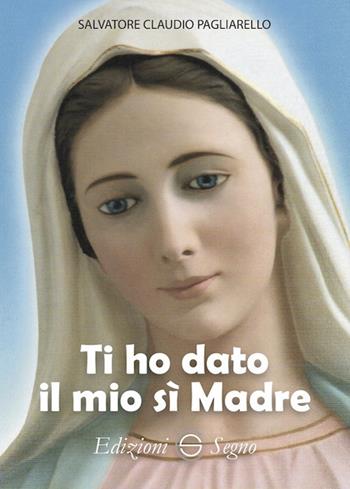 Ti ho dato il mio sì Madre - Salvatore Claudio Pagliarello - Libro Edizioni Segno 2022 | Libraccio.it