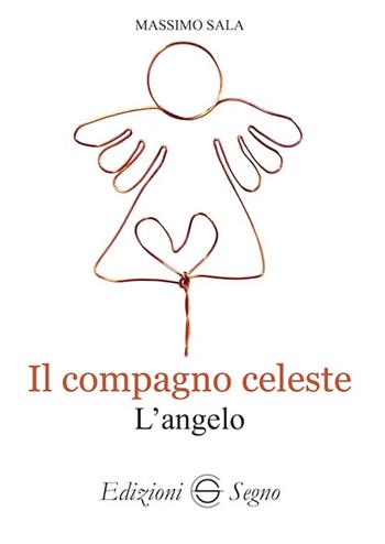 Il compagno celeste. L'angelo - Massimo Sala - Libro Edizioni Segno 2022 | Libraccio.it