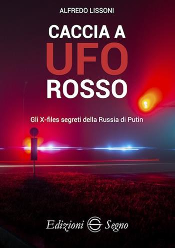 Caccia a UFO rosso. Gli X-files segreti della Russia di Putin - Alfredo Lissoni - Libro Edizioni Segno 2022 | Libraccio.it