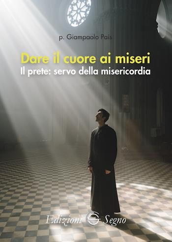 Dare il cuore ai miseri. Il prete: servo della misericordia - Giampaolo Pais - Libro Edizioni Segno 2022 | Libraccio.it