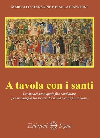 A tavola con i santi. Le vite dei santi quale filo conduttore per un viaggio tra ricette di cucina e consigli salutari - Marcello Stanzione, Bianca Bianchini - Libro Edizioni Segno 2022 | Libraccio.it