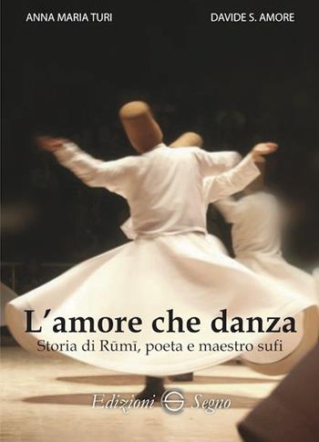 L' amore che danza. Storia di Rumi, poeta e maestro sufi - Anna Maria Turi, Davide S. Amore - Libro Edizioni Segno 2023 | Libraccio.it