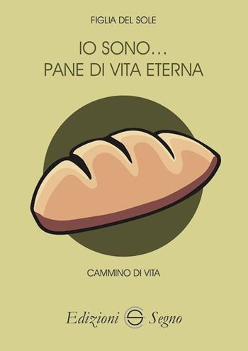 Io sono… pane di vita eterna - Figlia del Sole di Giustizia - Libro Edizioni Segno 2023 | Libraccio.it