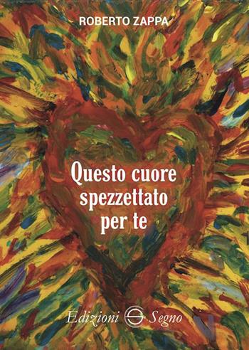 Questo cuore spezzettato per te - Roberto Zappa - Libro Edizioni Segno 2023 | Libraccio.it