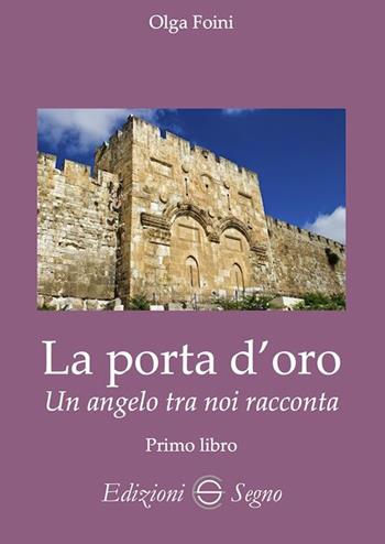 La porta d'oro. Un angelo tra noi racconta. Verità dettate da Gabriele Arcangelo ad Olga Foini - Olga Foini - Libro Edizioni Segno 2023 | Libraccio.it