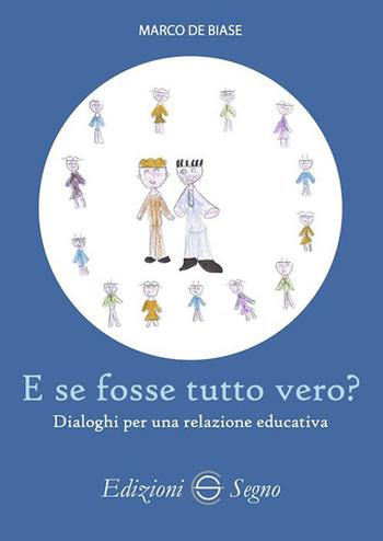 E se fosse tutto vero? Dialoghi per una relazione educativa - Marco De Biase - Libro Edizioni Segno 2023 | Libraccio.it