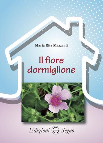 Il fiore dormiglione - Maria Rita Mazzanti - Libro Edizioni Segno 2023 | Libraccio.it