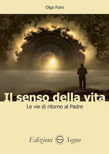 Il senso della vita. Le vie di ritorno al Padre - Olga Foini - Libro Edizioni Segno 2023 | Libraccio.it