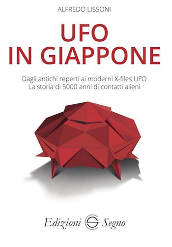 UFO in Giappone. Dagli antichi reperti ai moderni X-files UFO. La storia di 5000 anni di contatti alieni - Alfredo Lissoni - Libro Edizioni Segno 2024 | Libraccio.it