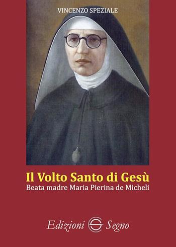 Il volto santo di Gesù. Beata madre Maria Pierina de Micheli - Vincenzo Speziale - Libro Edizioni Segno 2024 | Libraccio.it