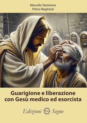 Guarigione e liberazione con Gesù medico ed esorcista - Marcello Stanzione, Pietro Magliozzi - Libro Edizioni Segno 2024 | Libraccio.it