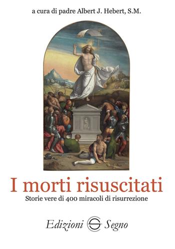 I morti risuscitati. Storie vere di 400 miracoli di risurrezione - Albert J. Hebert - Libro Edizioni Segno 2024 | Libraccio.it