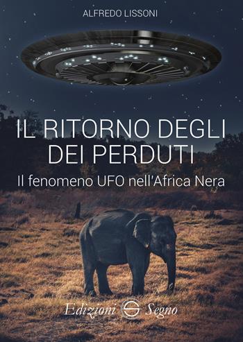Il ritorno degli dei perduti. Il fenomeno UFO nell'Africa Nera - Alfredo Lissoni - Libro Edizioni Segno 2024 | Libraccio.it