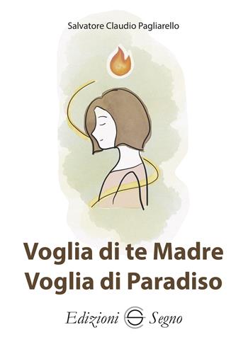 Voglia di te Madre, voglia di Paradiso - Salvatore Claudio Pagliarello - Libro Edizioni Segno 2025 | Libraccio.it