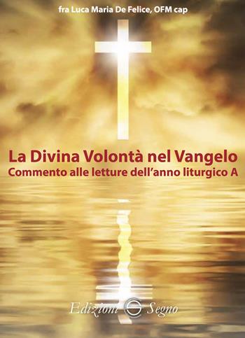 La divina volontà nel Vangelo. Commento alle letture dell'anno liturgico A - Luca Maria De Felice - Libro Edizioni Segno 2025 | Libraccio.it
