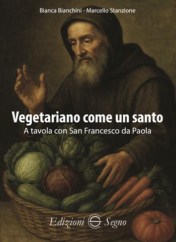 Vegetariano come un santo. A tavola con San Francesco da Paola - Bianca Bianchini, Marcello Stanzione - Libro Edizioni Segno 2025 | Libraccio.it