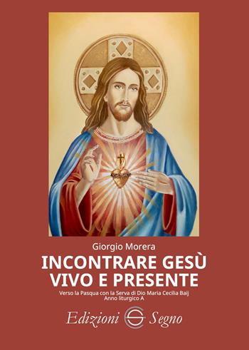 Incontrare Gesù vivo e presente. Verso la Pasqua con la serva di Dio Maria Cecilia Baij. Anno liturgico A - Giorgio Morera - Libro Edizioni Segno 2026 | Libraccio.it