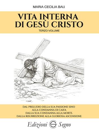 Vita interna di Gesù Cristo. Vol. 3: Dal preludio della sua Passione sino alla condanna di Caifa, dalla sua condanna alla morte, dalla risurrezione alla gloriosa ascensione - Maria Cecilia Baij - Libro Edizioni Segno 2026 | Libraccio.it