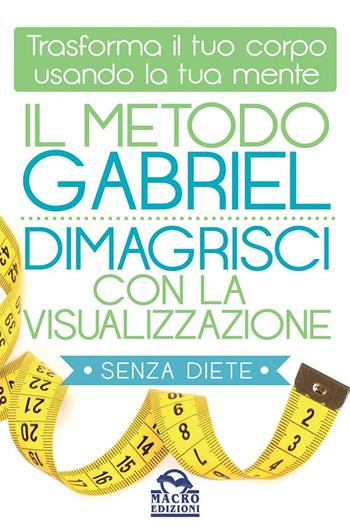 Il metodo Gabriel. Dimagrisci con la visualizzazione - Jon Gabriel - Libro Gruppo Editoriale Macro 2016, La scienza della mente | Libraccio.it