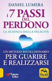 I 7 passi del perdono. La scienza della felicità. Un metodo rivoluzionario per guarire e realizzarsi