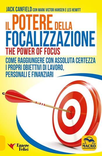 Il potere della focalizzazione. Come raggiungere con assoluta certezza i propri obiettivi di lavoro, personali e finanziari - Jack Canfield, Mark Victor Hansen, Les Hewitt - Libro Macro Edizioni 2016, Essere Felici | Libraccio.it