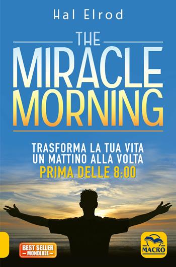 The miracle morning. Trasforma la tua vita un mattino alla volta prima delle 8:00 - Hal Elrod - Libro Macro Edizioni 2016, Essere Felici | Libraccio.it