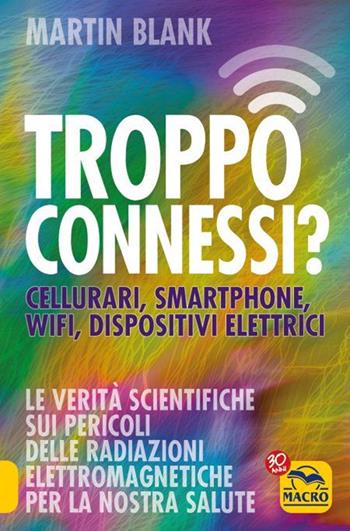 Troppo connessi? Cellulari, smartphone, wifi, dispositivi elettrici - Martin Blank - Libro Macro Edizioni 2016, Ciò che i dottori non dicono | Libraccio.it