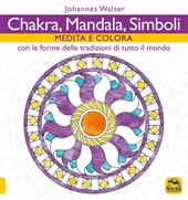 Chakra, mandala, simboli. Medita e colora. Con le forme delle tradizioni di tutto il mondo
