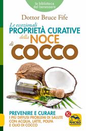 Le eccezionali proprietà curative della noce di cocco. Prevenire e curare i più diffusi problemi di salute con acqua, latte, polpa e olio di cocco