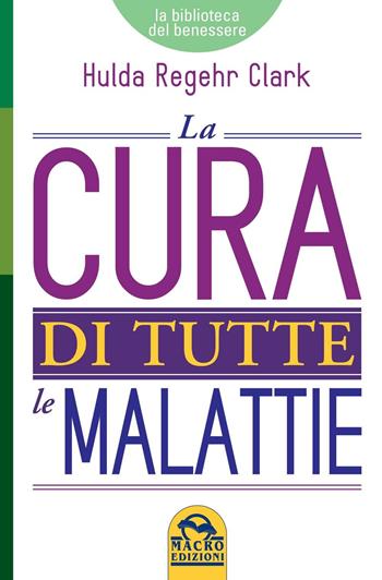 La cura di tutte le malattie - Hulda Regehr Clark - Libro Macro Edizioni 2016, La biblioteca del benessere | Libraccio.it