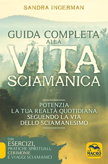 Guida completa alla vita sciamanica. Potenzia la tua realtà quotidiana seguendo la via dello sciamanesimo - Sandra Ingerman - Libro Macro Edizioni 2016, Nuova saggezza | Libraccio.it