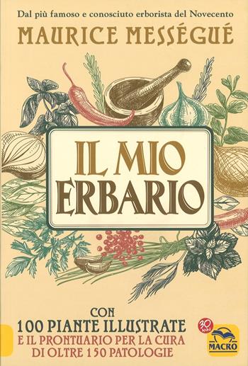 Il mio erbario. Con 100 piante illustrate e il prontuario per la cura di oltre 150 patologie - Maurice Mességué - Libro Gruppo Editoriale Macro 2017, La biblioteca del benessere | Libraccio.it