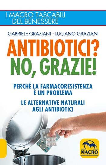 Antibiotici? No, grazie! Perché la farmacoresistenza è un problema. Le alternative naturali agli antibiotici - Gabriele Graziani, Luciano Graziani - Libro Macro Edizioni 2018, I Macro tascabili del benessere | Libraccio.it