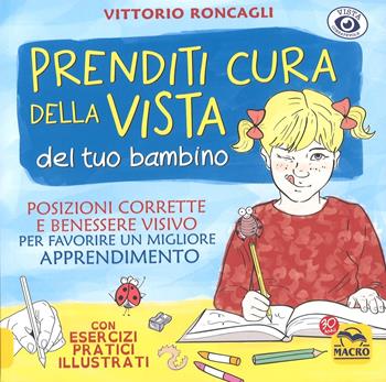 Prenditi cura della vista del tuo bambino. Posizioni corrette e benessere visivo per favorire un miglior apprendimento - Vittorio Roncagli, Vania Galbucci - Libro Gruppo Editoriale Macro 2017 | Libraccio.it