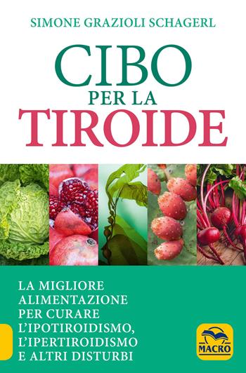 Cibo per la tiroide. La migliore alimentazione per curare l'ipotiroidismo, l'ipertiroidismo e altri disturbi - Simone Grazioli Schagerl - Libro Macro Edizioni 2017, Salute e alimentazione | Libraccio.it