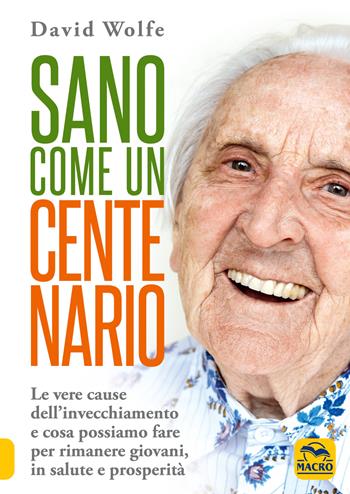 Sano come un centenario. Le vere cause dell'invecchiamento e cosa possiamo fare per rimanere giovani, in salute e prosperità - David Wolfe - Libro Macro Edizioni 2026, La biblioteca del benessere | Libraccio.it