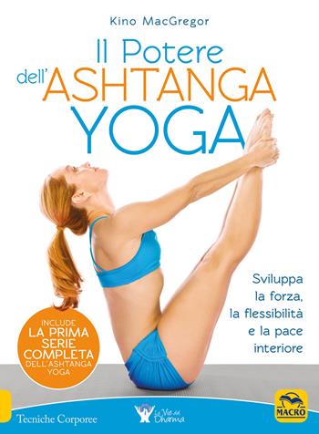 Il potere dell'Ashtanga yoga. Sviluppa la forza, la flessibilità e la pace interiore - Kino MacGregor - Libro Macro Edizioni 2018, Tecniche corporee | Libraccio.it