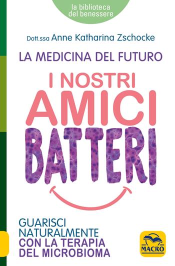 I nostri amici batteri. Guarisci naturalmente con la terapia del microbioma - Anne Katharina Zschocke - Libro Macro Edizioni 2019, La biblioteca del benessere | Libraccio.it