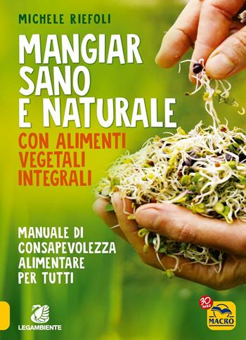 Mangiar sano e naturale con alimenti vegetali e integrali. Manuale di consapevolezza alimentare per tutti - Michele Riefoli - Libro Gruppo Editoriale Macro 2017, Salute e alimentazione | Libraccio.it