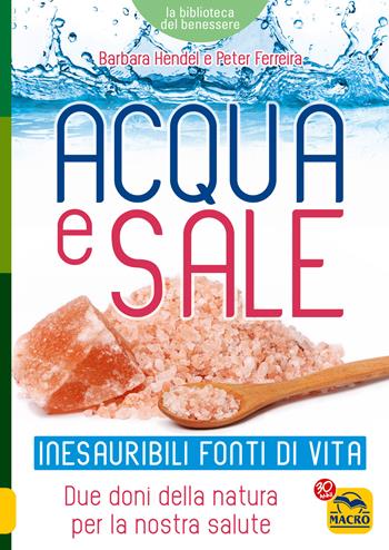 Acqua e sale. Inesauribili fonti di vita. Due doni della natura per la nostra salute - Barbara Hendel, Peter Ferreira - Libro Macro Edizioni 2017, La biblioteca del benessere | Libraccio.it