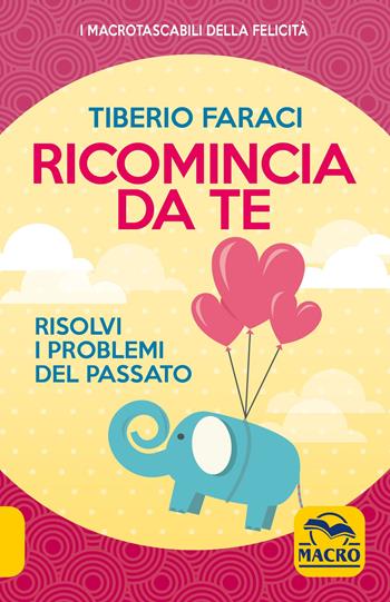 Ricomincia da te. Risolvi i problemi del passato - Tiberio Faraci - Libro Macro Edizioni 2019, I Macro tascabili della felicità | Libraccio.it