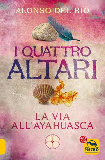 I quattro altari. La via all'Ayahuasca - Alonso Del Rio - Libro Macro Edizioni 2017, Nuova saggezza | Libraccio.it