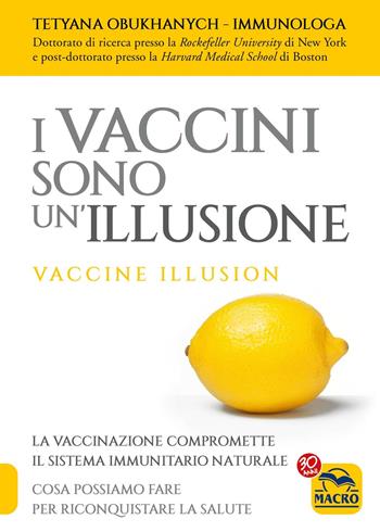 I vaccini sono un'illusione - Tetyana Obukhanych - Libro Gruppo Editoriale Macro 2017, Ciò che i dottori non dicono | Libraccio.it