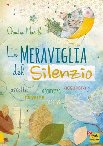 La meraviglia del silenzio. Ascolta-Respira-Assapora-Accarezza - Claudia Masioli - Libro Macro Edizioni 2017, Essere Felici | Libraccio.it